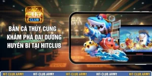 Bắn Cá Thủy Cung - Khám Phá Đại Dương Huyền Bí Tại HITCLUB