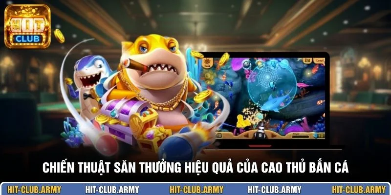 Chiến thuật săn thưởng hiệu quả của cao thủ bắn cá