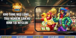 Kho Tàng Ngũ Long – Trải Nghiệm Săn Hũ Đỉnh Tại HITCLUB