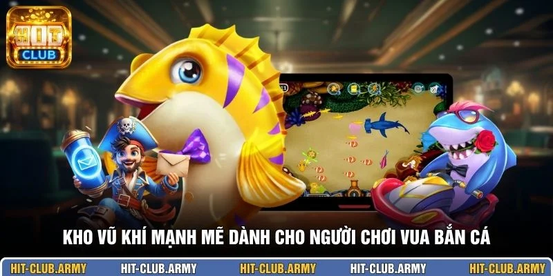 Kho vũ khí mạnh mẽ dành cho người chơi vua bắn cá