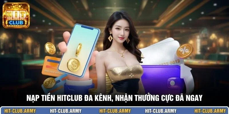 Nạp tiền HITCLUB đa kênh, nhận thưởng cực đã ngay 