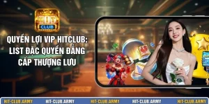 Quyền Lợi VIP HITCLUB: List Đặc Quyền Đẳng Cấp Thượng Lưu