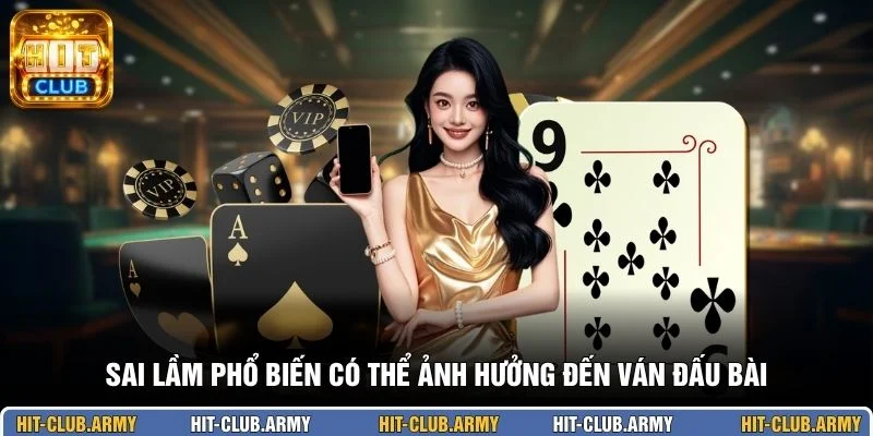 Sai lầm phổ biến có thể ảnh hưởng đến ván đấu bài