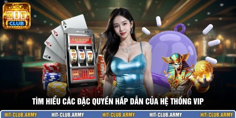Tìm hiểu các đặc quyền hấp dẫn của hệ thống VIP