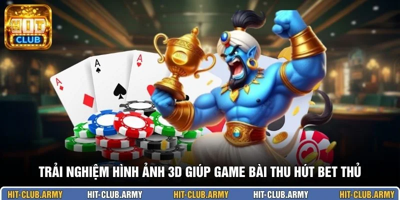 Trải nghiệm hình ảnh 3D giúp game bài thu hút bet thủ
